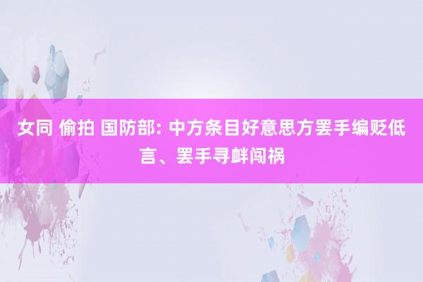 女同 偷拍 国防部: 中方条目好意思方罢手编贬低言、罢手寻衅闯祸