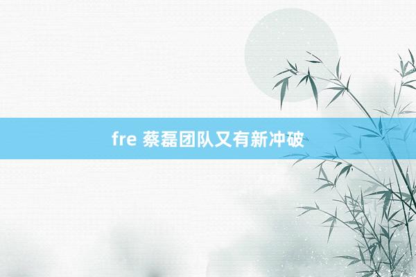 fre 蔡磊团队又有新冲破
