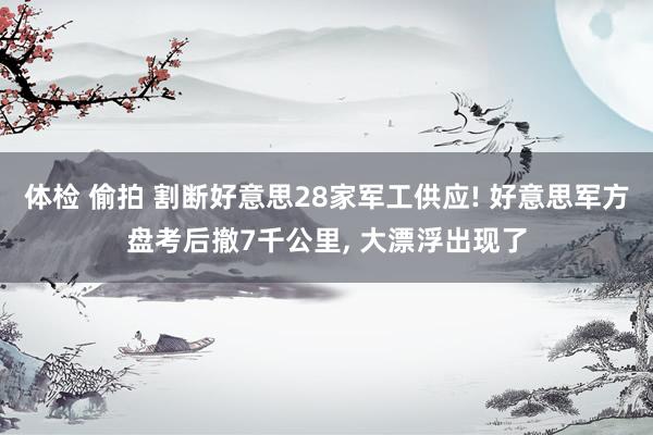 体检 偷拍 割断好意思28家军工供应! 好意思军方盘考后撤7