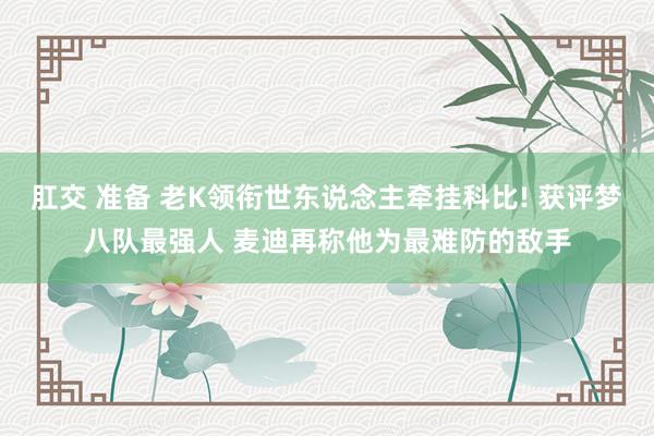 肛交 准备 老K领衔世东说念主牵挂科比! 获评梦八队最强人 