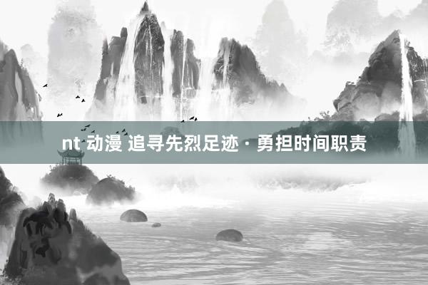 nt 动漫 追寻先烈足迹 · 勇担时间职责