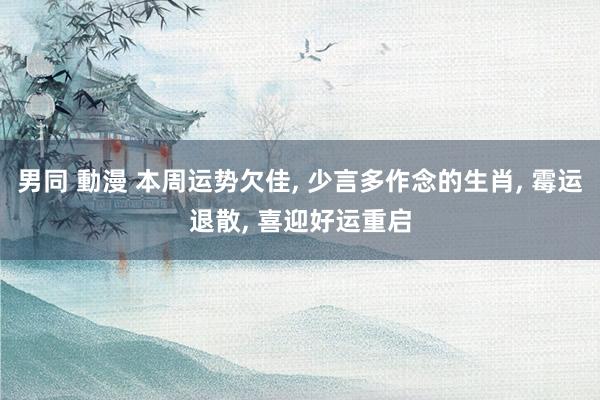 男同 動漫 本周运势欠佳, 少言多作念的生肖, 霉运退散, 